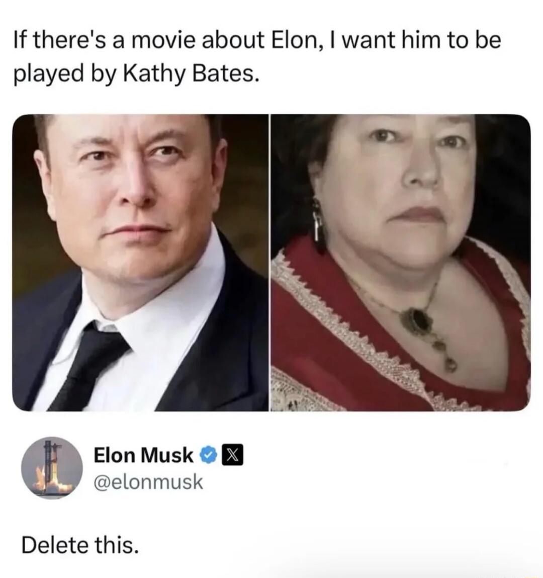 If there's a movie about Elon, I want him to be played by Kathy Bates. Elon Musk @elonmusk Delete this.