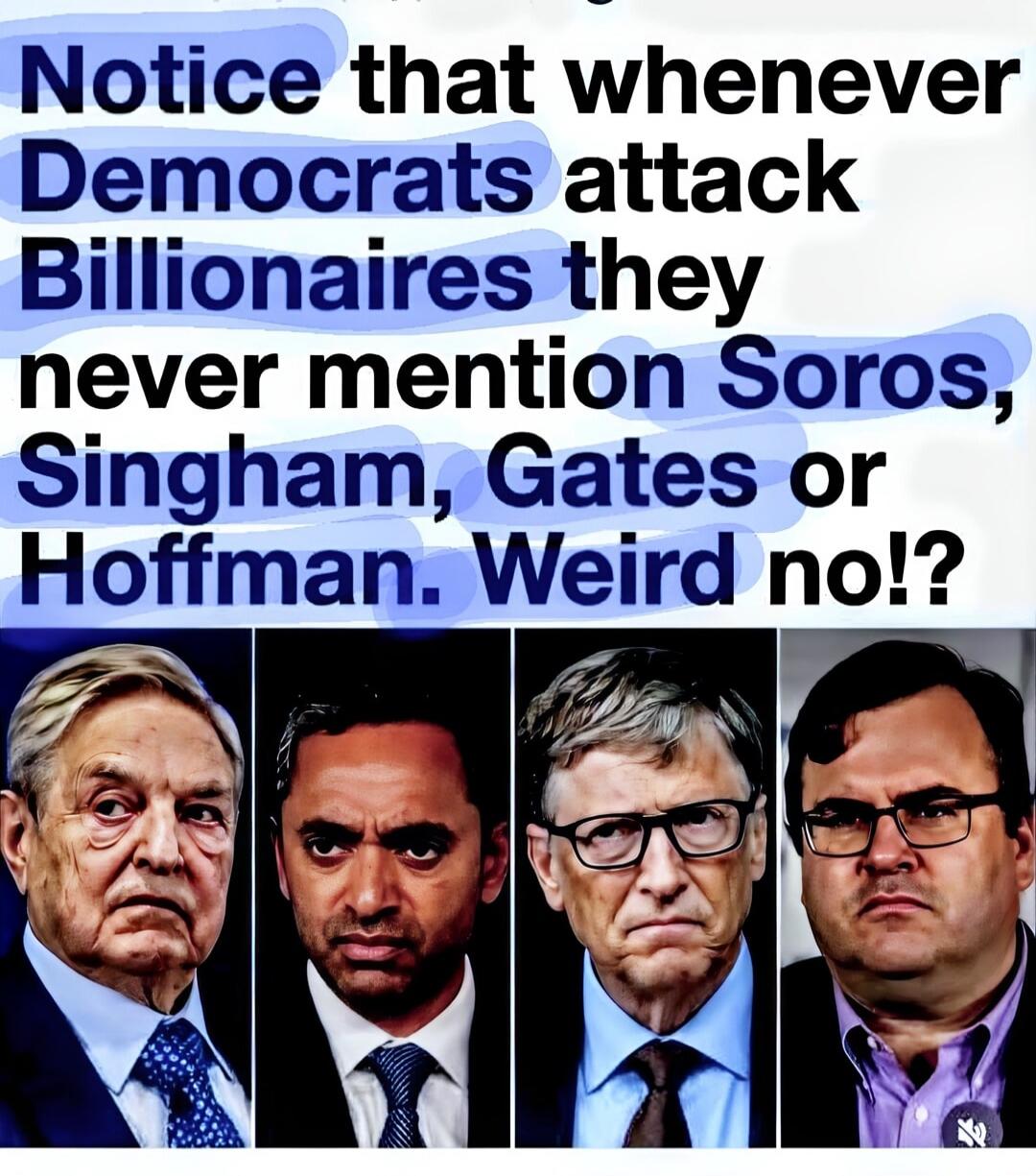 Notice that whenever Democrats attack Billionaires they never mention Soros, Singham, Gates or Hoffman. Weird no!?