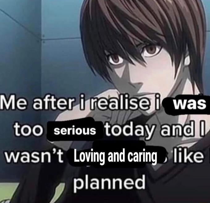 too serious today a wasnt Loving and caring like y oETglglTe
