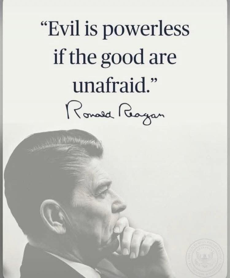 Evil is powerless if the good are unafraid. Ronald Reagan