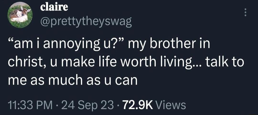 claire B prettytheyswag am i annoying u my brother in christ u make life worth living talk to me as much as u can 1133 PM 24 Sep 23 729K Views