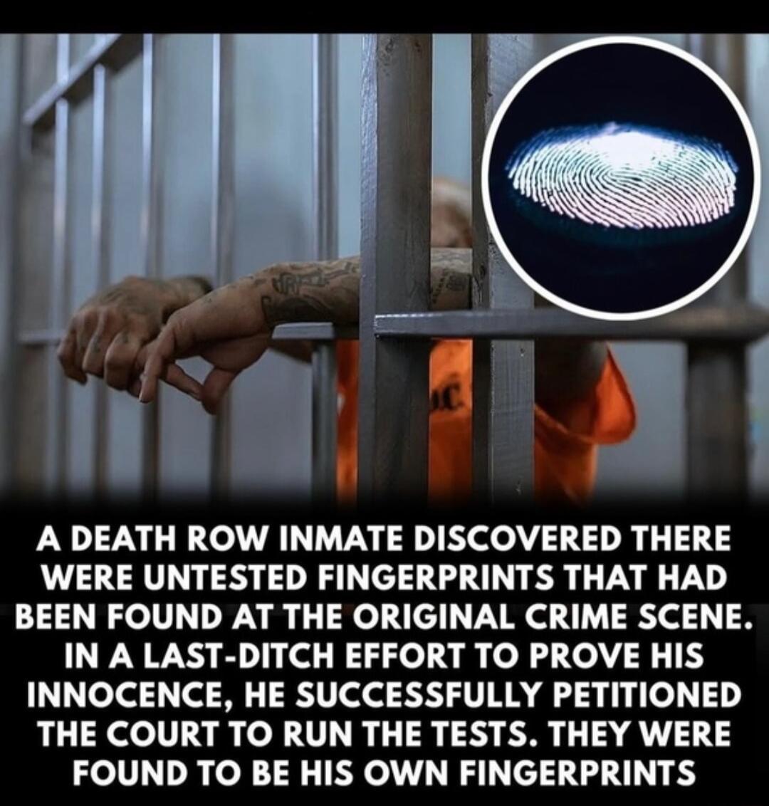 A DEATH ROW INMATE DISCOVERED THERE WERE UNTESTED FINGERPRINTS THAT HAD BEEN FOUND AT THE ORIGINAL CRIME SCENE IN A LAST DITCH EFFORT TO PROVE HIS INNOCENCE HE SUCCESSFULLY PETITIONED THE COURT TO RUN THE TESTS THEY WERE FOUND TO BE HIS OWN FINGERPRINTS