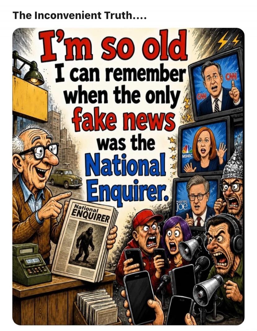 The Inconvenient Truth.... I'm so old I can remember when the only fake news was the National Enquirer. National Enquirer CNN MSNBC Morning Joe.