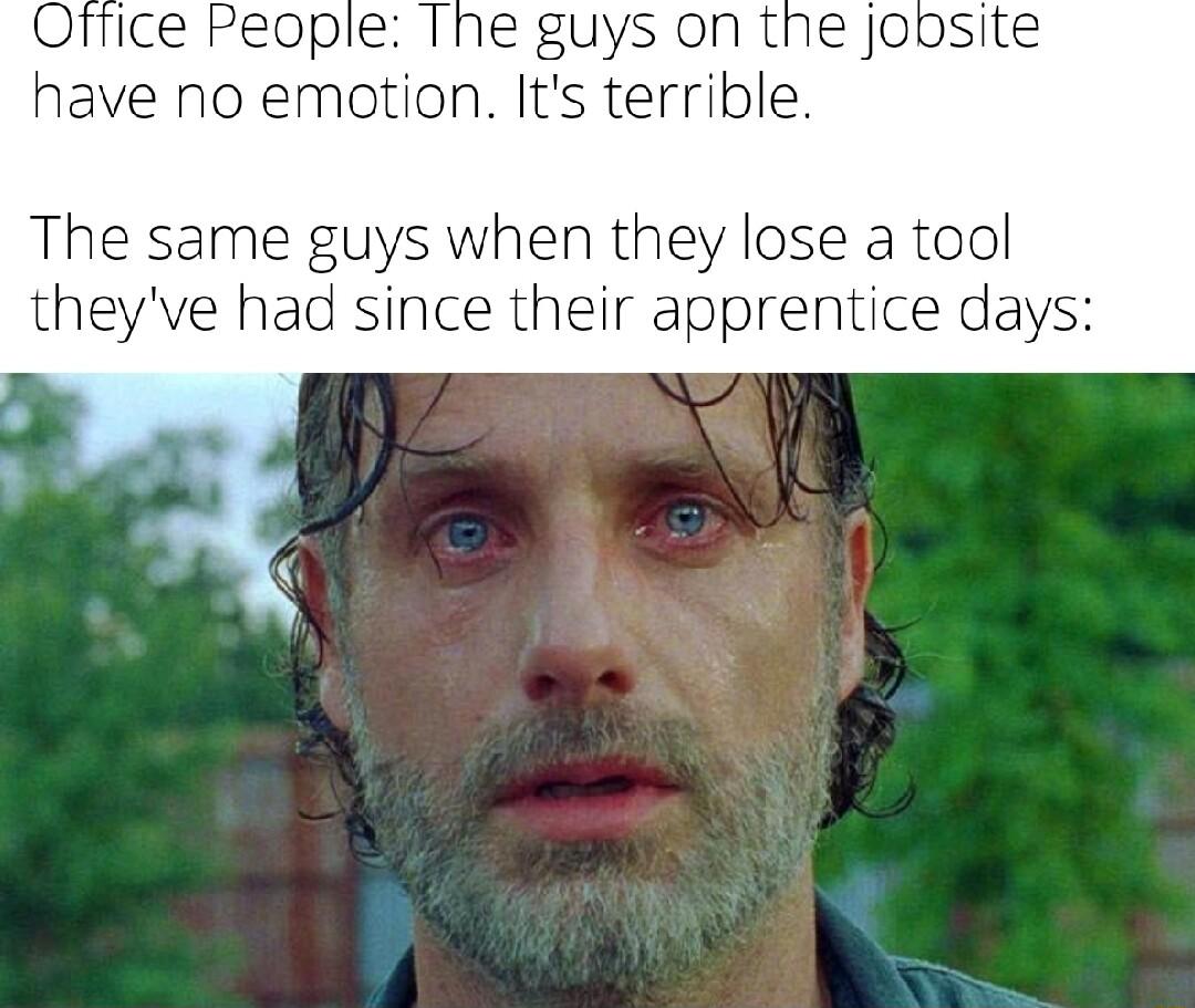 QfTice People The guys on the joDsite have no emotion Its terrible The same guys when they lose a tool theyve had since their apprentice days