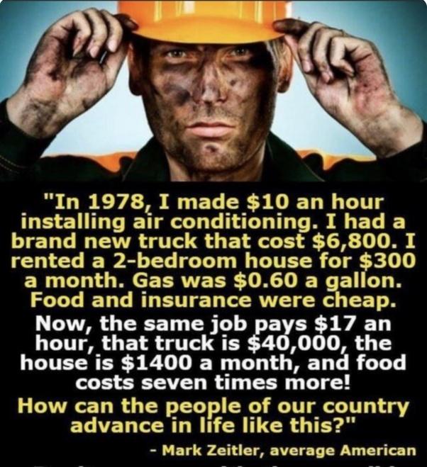 RUBEY e EL CESDIEL Y T installing air conditioning I had a brand new truck that cost 6800 I rented a 2 bedroom house for 300 a month Gas was 060 a gallon Food and insurance were cheap Now the same job pays 17 an hour that truck is 4 000 the house is 1400 a month and food costs seven times more How can the people of our country advance in life like this Mark Zeitler average American