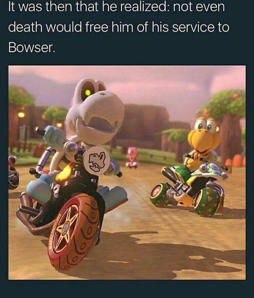 t was then that he realized not even death would free him of his service to Bowser