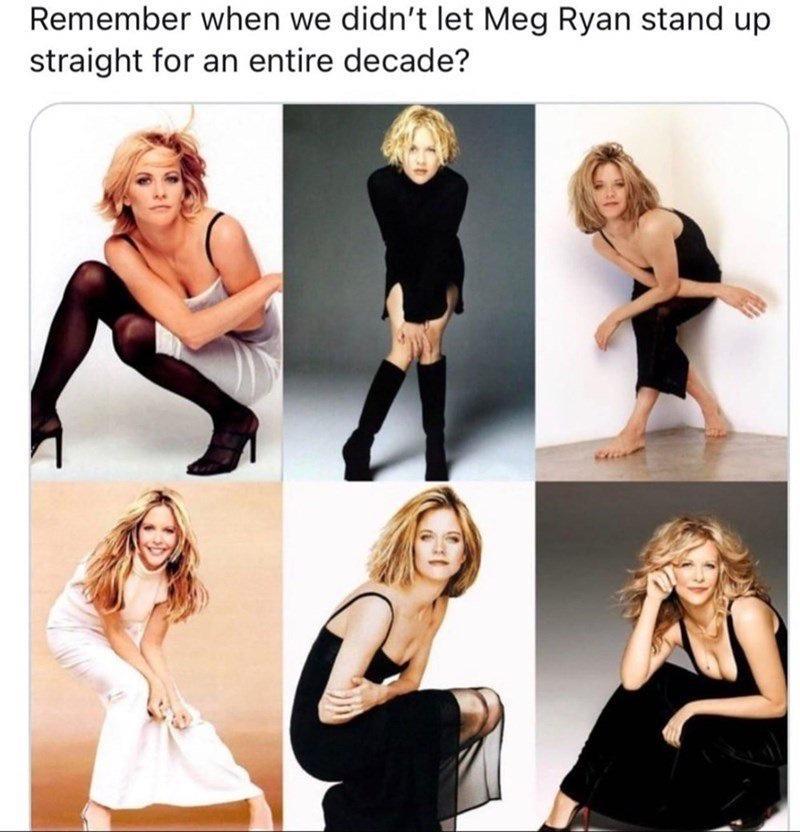 Remember when we didnt let Meg Ryan stand up straight for an entire decade