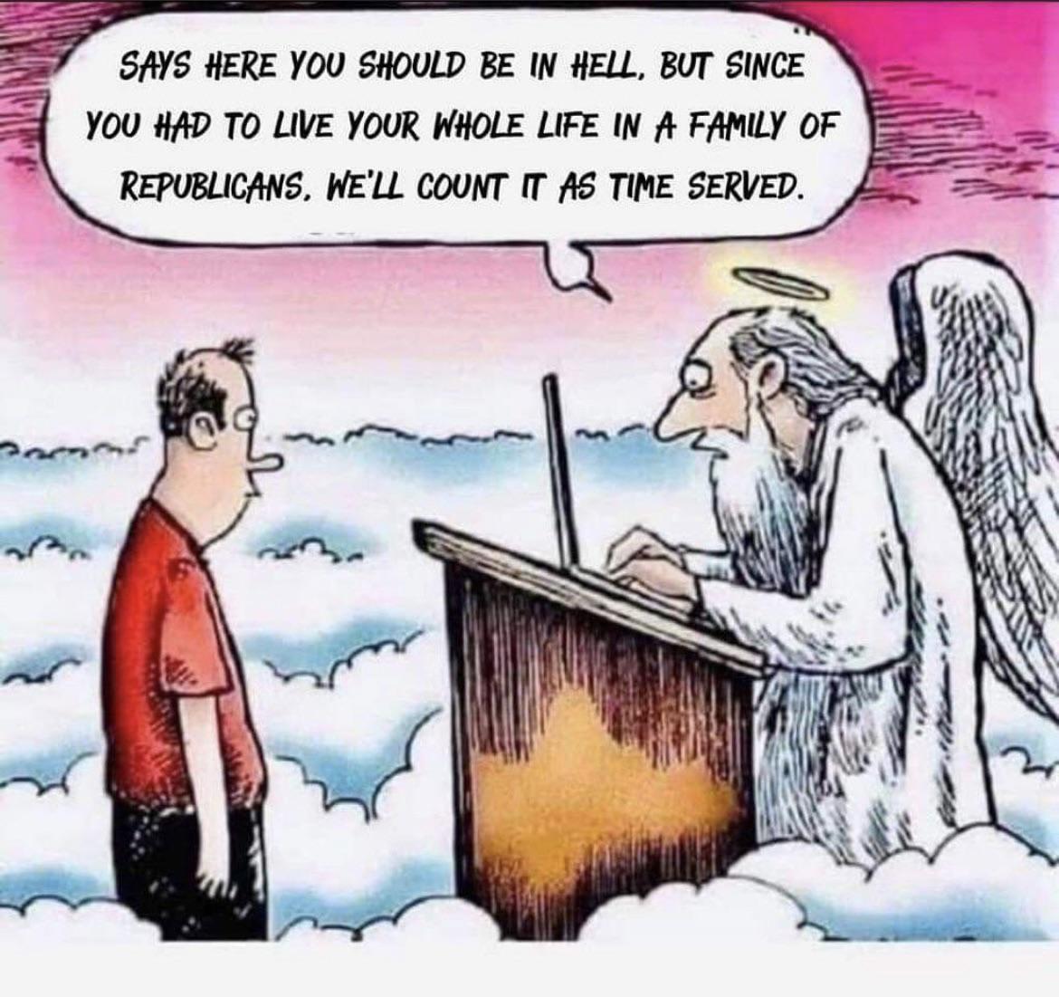SAYS HERE YOU SHOULD BE IN HELL BUT SINCE YOU AD TO LIVE YOUR WHOLE LIFE IN A FAMILY OF REPUBLICANS WELL COUNT IT A TINE SERVED