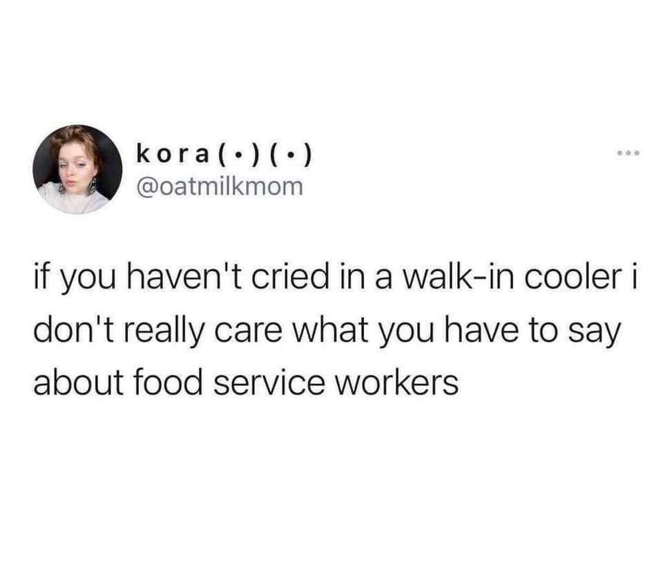 kora oatmilkmom if you havent cried in a walk in cooler i dont really care what you have to say about food service workers