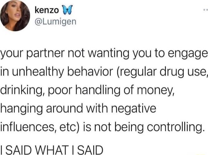 kenzo W Lumigen your partner not wanting you to engage in unhealthy behavior regular drug use drinking poor handling of money hanging around with negative influences etc is not being controlling SAID WHAT SAID