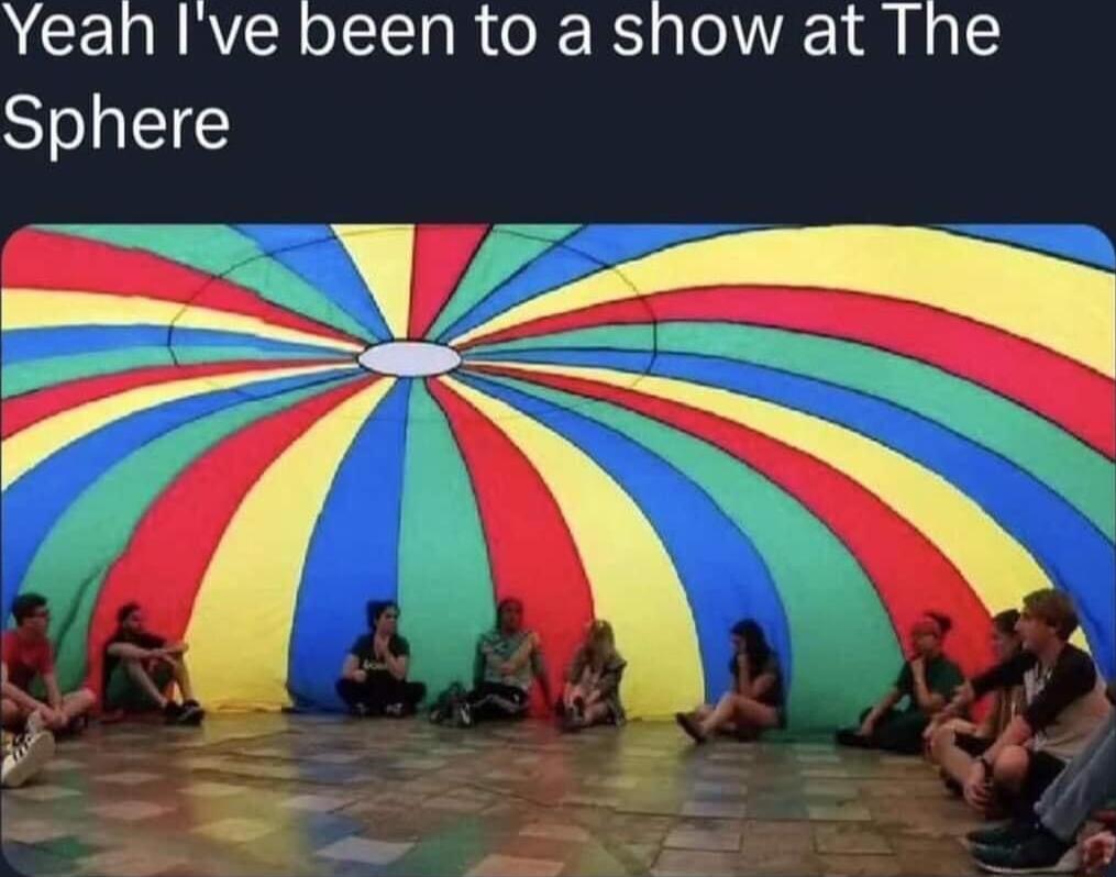 Yeah Ive been to a show at The Sphere