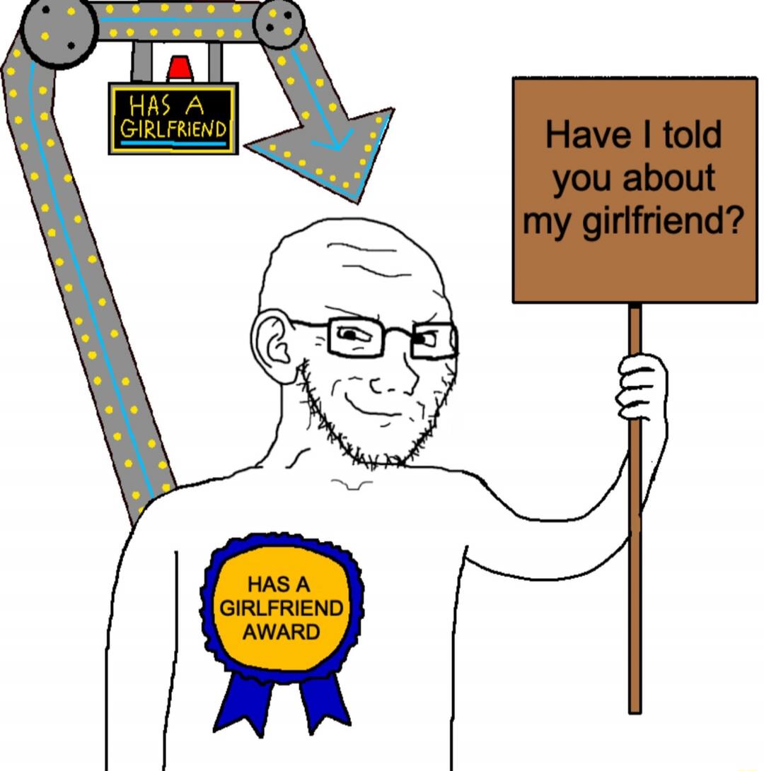 HAS A GIRLFRIEND. Have I told you about my girlfriend? HAS A GIRLFRIEND AWARD.
