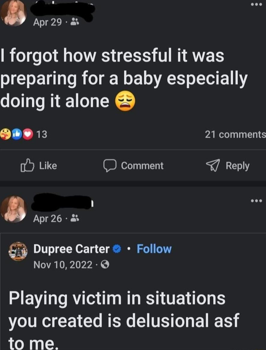 Apr29 RIS RS T R ATES preparing for a baby especially doing it alone L K 21 comments oY Like Reply Apr26 Dupree Carter Follow Nov 102022 Playing victim in situations VTR CENC NS TS L E S to me