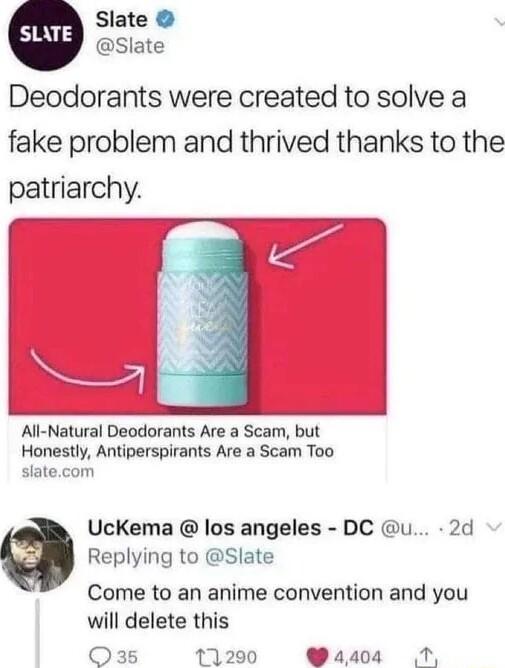Slate Slate Deodorants were created to solve a fake problem and thrived thanks to the patriarchy All Natural Deodorants Are a Scam but Honestly Antiperspirants Are a Scam Too slatecom UcKema los angeles DC u 2d Replying to Slate Come to an anime convention and you will delete this O3s 11290 Y4408 T