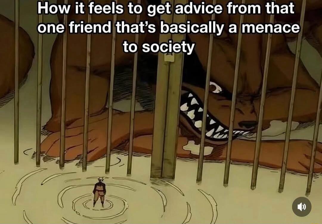 How it feels to get advice from that one friend that's basically a menace to society
