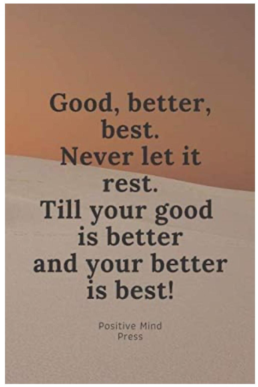 Good, better, best. Never let it rest. Till your good is better and your better is best! Positive Mind Press
