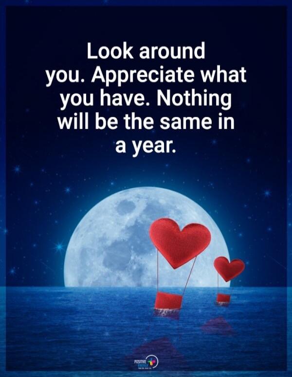 Look around you. Appreciate what you have. Nothing will be the same in a year.