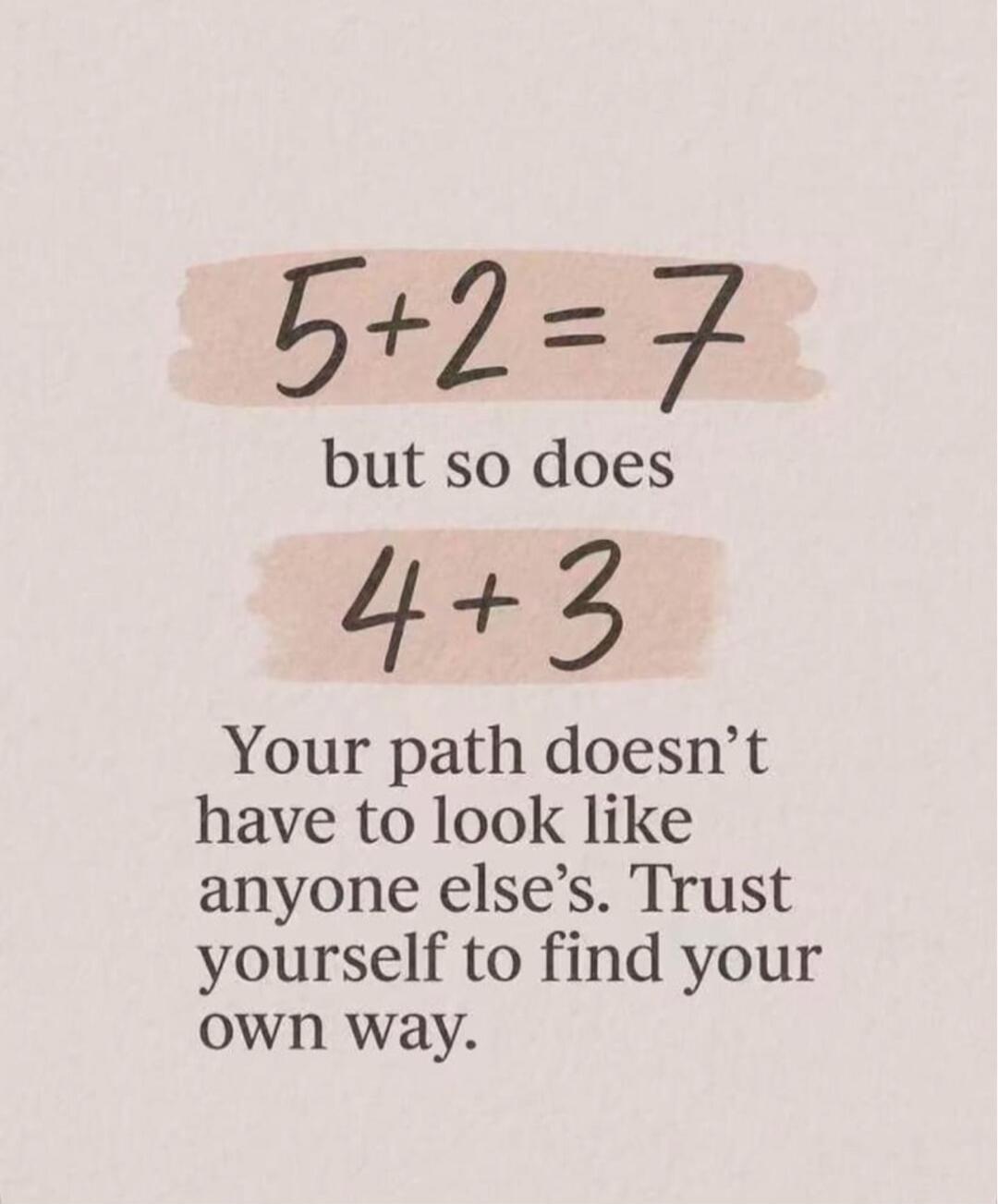 5+2=7 but so does 4+3 Your path doesn’t have to look like anyone else’s. Trust yourself to find your own way. Session ID: 1037067.