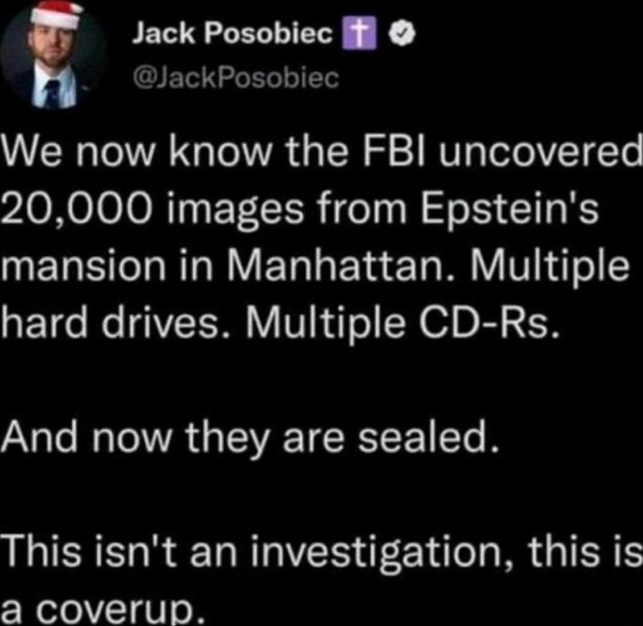 Jack Posobiec l JackPosobiec We now know the FBI uncovered PONeI0oNTy ET LIR oy W e TR RS ETES T NTa WY ETala Y aTo MY V Naf o 5 hard drives Multiple CD Rs And now they are sealed This isnt an investigation this is a coverup