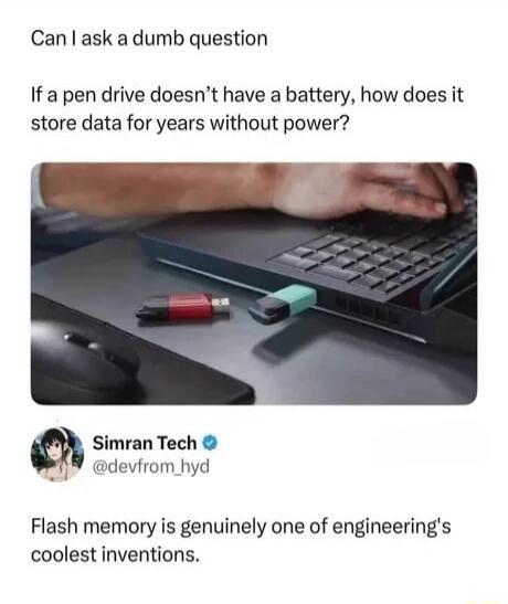 Can I ask a dumb question If a pen drive doesn't have a battery, how does it store data for years without power? Flash memory is genuinely one of engineering's coolest inventions.