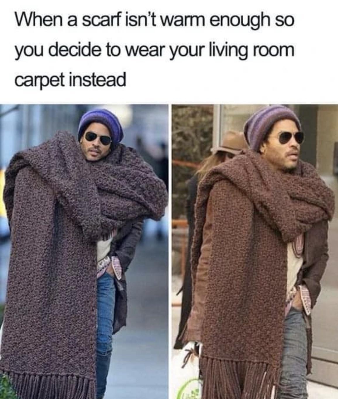 When a scarf isnt warm enough so you decide to wear your living room carpet instead g A