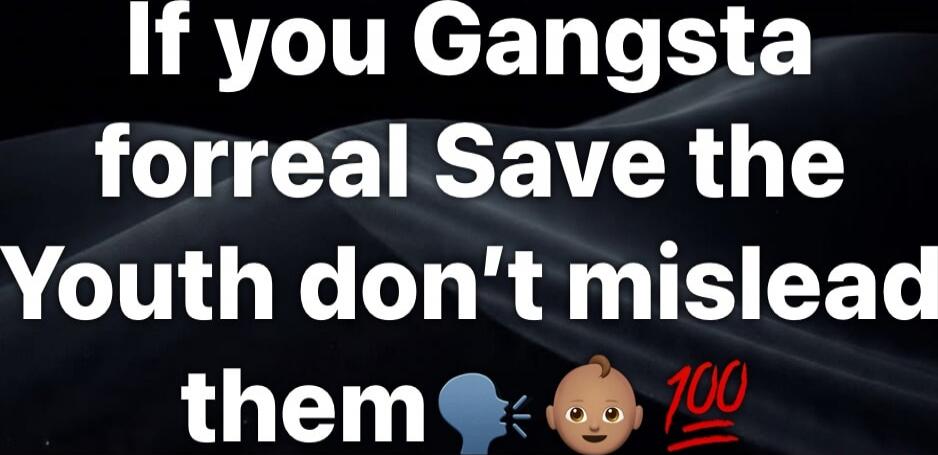 If you Gangsta forreal Save the Youth don't mislead them 💯 👶 100