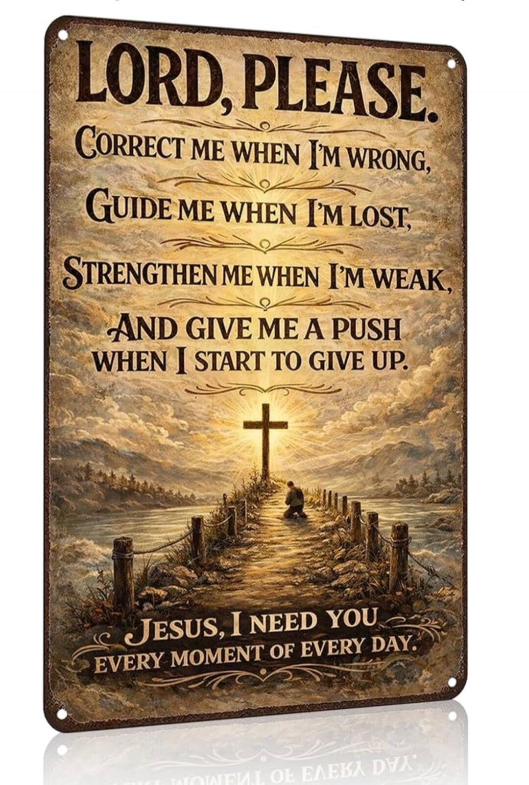 LORD, PLEASE. CORRECT ME WHEN I'M WRONG, GUIDE ME WHEN I'M LOST, STRENGTHEN ME WHEN I'M WEAK, AND GIVE ME A PUSH WHEN I START TO GIVE UP. JESUS, I NEED YOU EVERY MOMENT OF EVERY DAY.