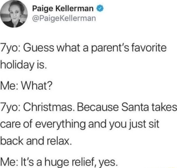 Paige Kellerman PaigeKellerman 7yo Guess what a parents favorite holiday is Me What 7yo Christmas Because Santa takes care of everything and you just sit back and relax Me Its a huge relief yes