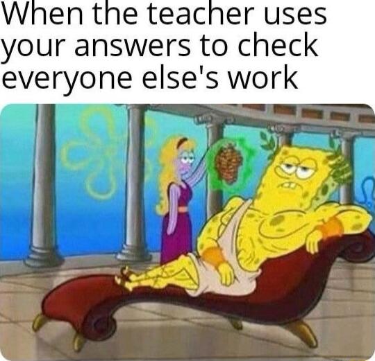 When the teacher uses your answers to check everyone elses work