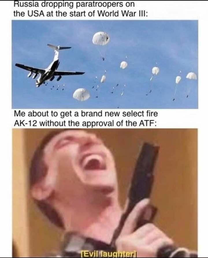 Russia dropping paratroopers on the USA at the start of World War Ill Me about to get a brand new select fire AK 12 without the approval of the ATF v b TEviltaugier
