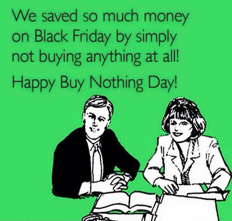 We saved so much money on Black Friday by simply not buying anything at all! Happy Buy Nothing Day!