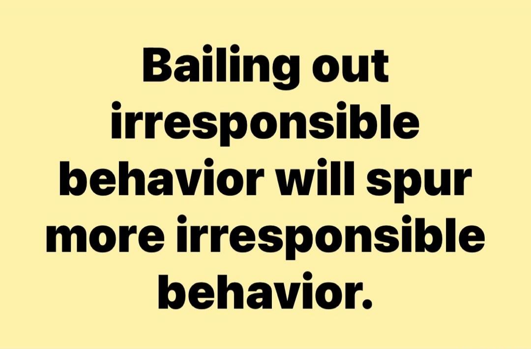 Bailing out irresponsible behavior will spur more irresponsible behavior.