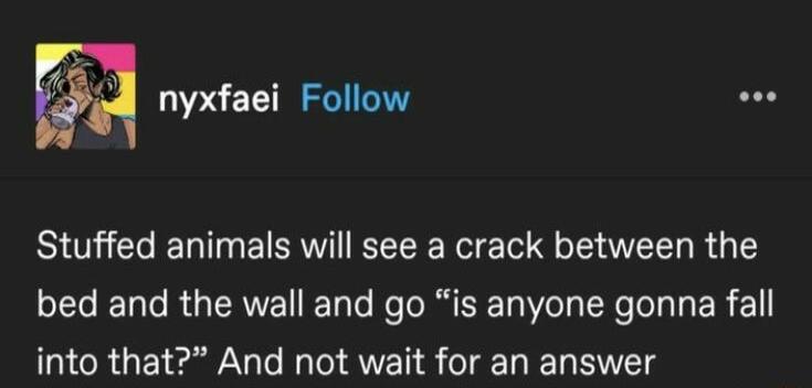 nyxfaei Follow Stuffed animals will see a crack between the LLELGRGERVENET o Ko DRI R L ER into that And not wait for an answer