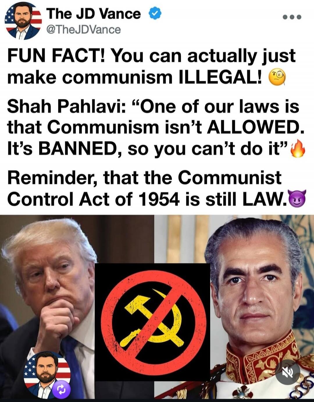 The JD Vance @TheJDVance FUN FACT! You can actually just make communism ILLEGAL! 🧐 Shah Pahlavi: “One of our laws is that Communism isn’t ALLOWED. It’s BANNED, so you can’t do it” 🔥 Reminder, that the Communist Control Act of 1954 is still LAW. 😈