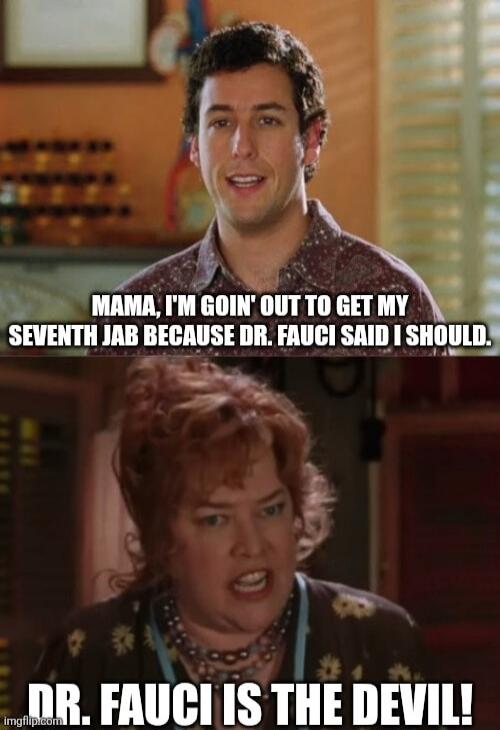 MAMA, I'M GOIN' OUT TO GET MY SEVENTH JAB BECAUSE DR. FAUCI SAID I SHOULD. DR. FAUCI IS THE DEVIL!