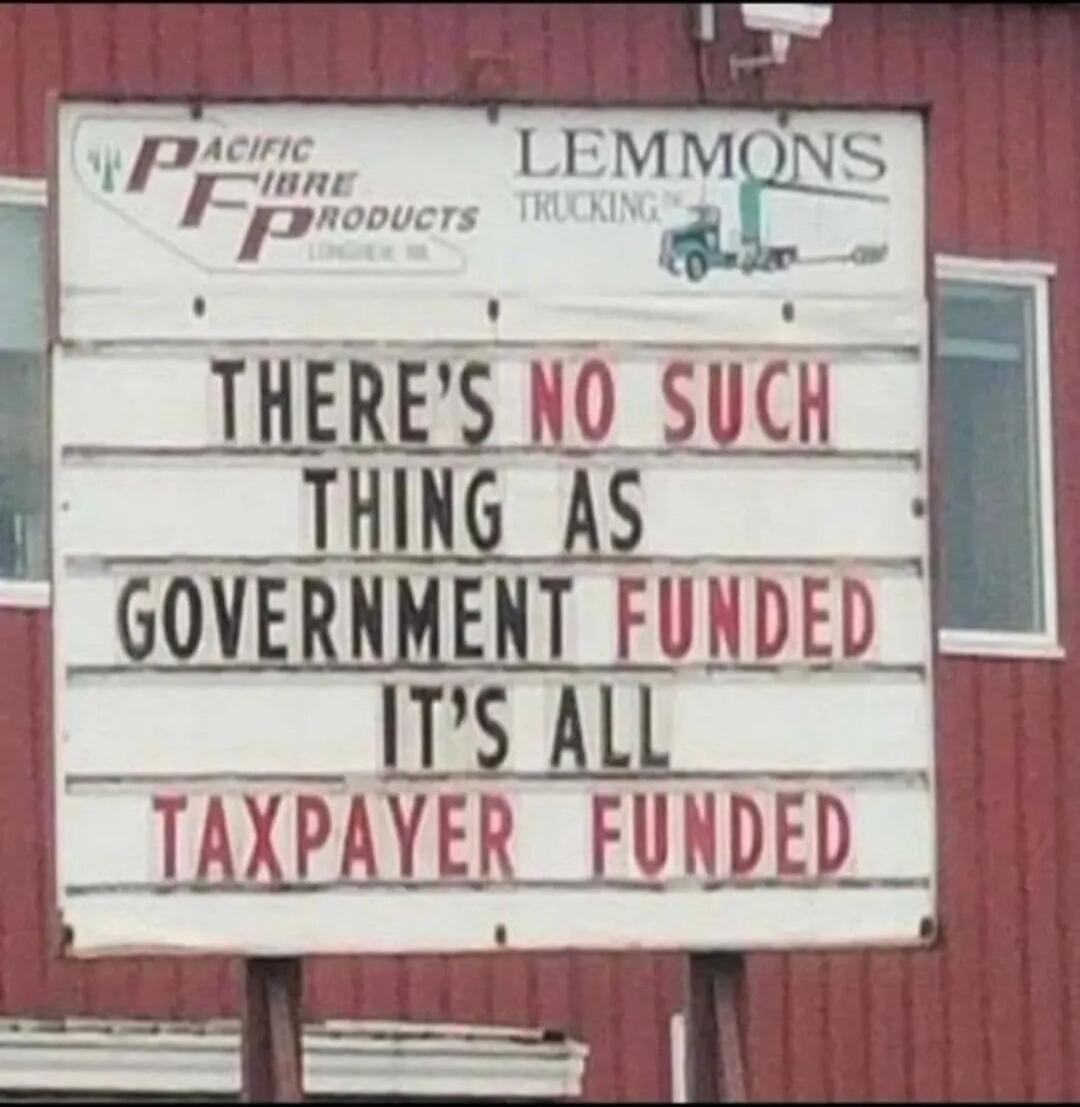THERE'S NO SUCH THING AS GOVERNMENT FUNDED IT'S ALL TAXPAYER FUNDED. Pacific Fibre Products. Lemmons Trucking.