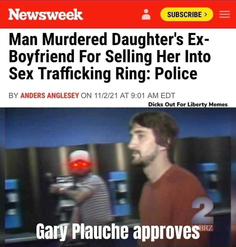 Newsweek Man Murdered Daughters Ex Boyfriend For Selling Her Into Sex Trafficking Ring Police BY ANDERS ANGLESEY ON 11221 AT 901 AM EDT Dicks Out For Liberty Memes p ___GaryPlauche approves