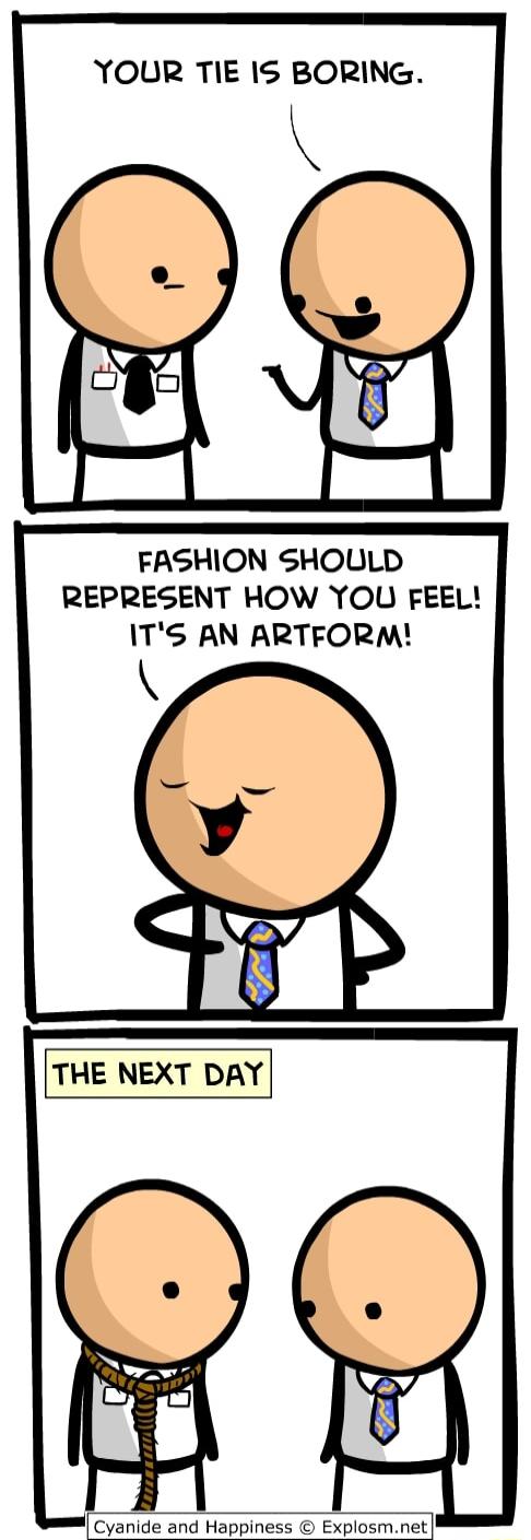 YOUR TIE IS BORING FASHION SHOULD REPRESENT HOW YOU FEEL ITS AN ARTFORM THE NEXT DAY Cyanide and Happiness Explosmnet
