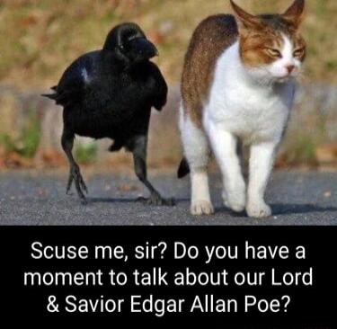 Scuse me sir Do you have a moment to talk about our Lord Savior Edgar Allan Poe