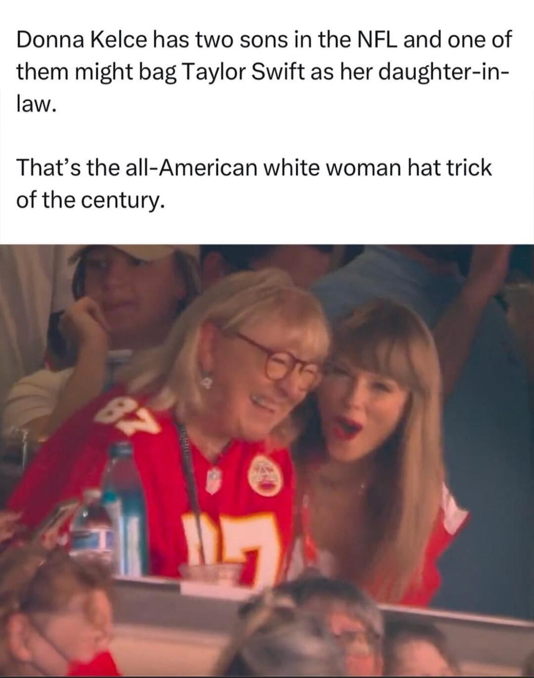 Donna Kelce has two sons in the NFL and one of them might bag Taylor Swift as her daughter in law Thats the all American white woman hat trick of the century