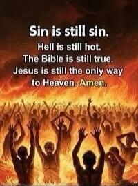 Sin is still sin. Hell is still hot. The Bible is still true. Jesus is still the only way to Heaven. Amen.