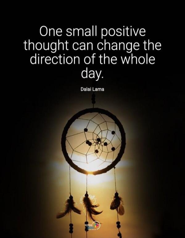 One small positive thought can change the direction of the whole day. Dalai Lama