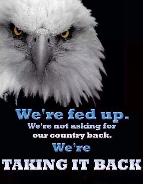 We're fed up. We're not asking for our country back. We're TAKING IT BACK.