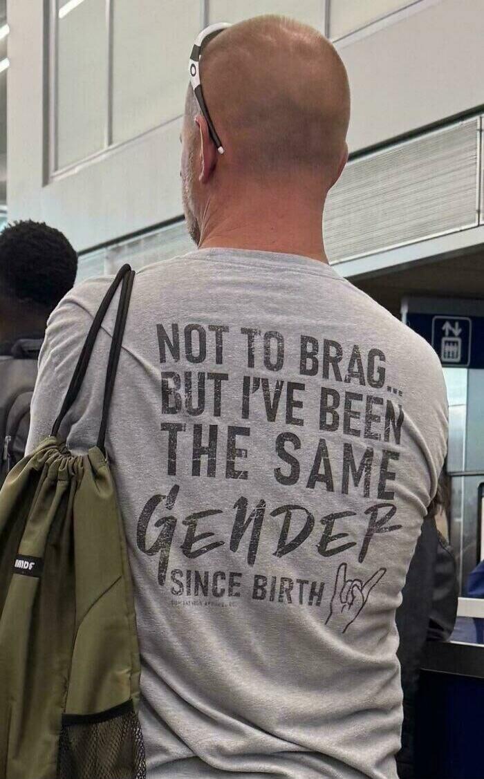 NOT TO BRAG... BUT I'VE BEEN THE SAME GENDER SINCE BIRTH