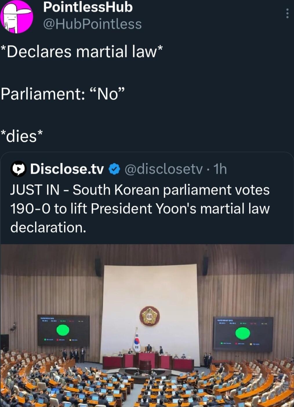 PointlessHub HubPointless Declares martial law Parliament No eIl Disclosetv disclosetv 1h JUST IN South Korean parliament votes 190 0 to lift President Yoons martial law CETE e