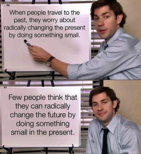 When people travel to the past they worry about radically changing the present by doing something small doing something small in the present