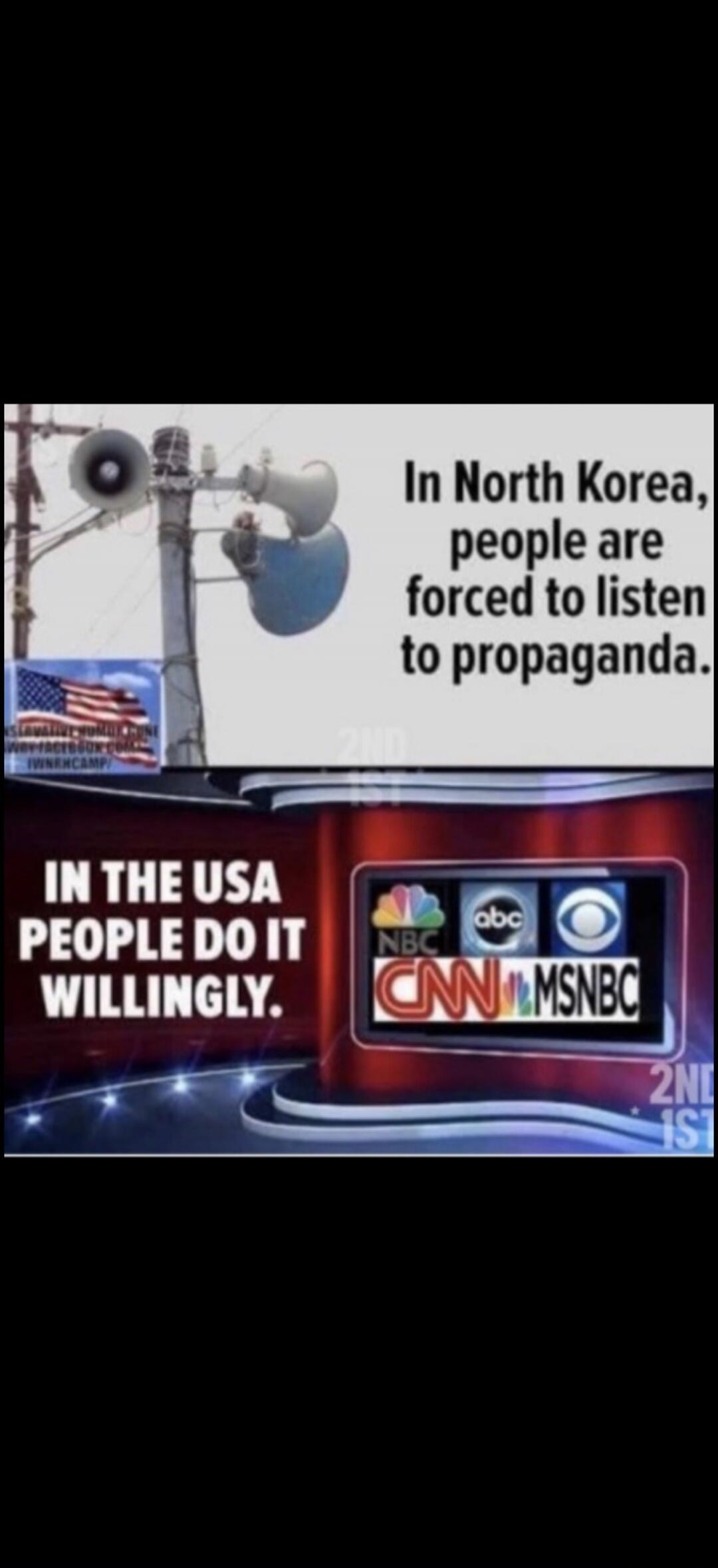 In North Korea, people are forced to listen to propaganda. In the USA, people do it willingly. (Referring to news channels like NBC, ABC, CBS, CNN, MSNBC)
