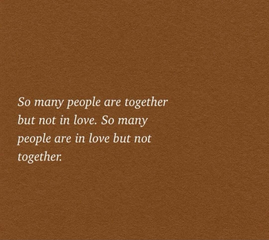 So many people are together but not in love. So many people are in love but not together.