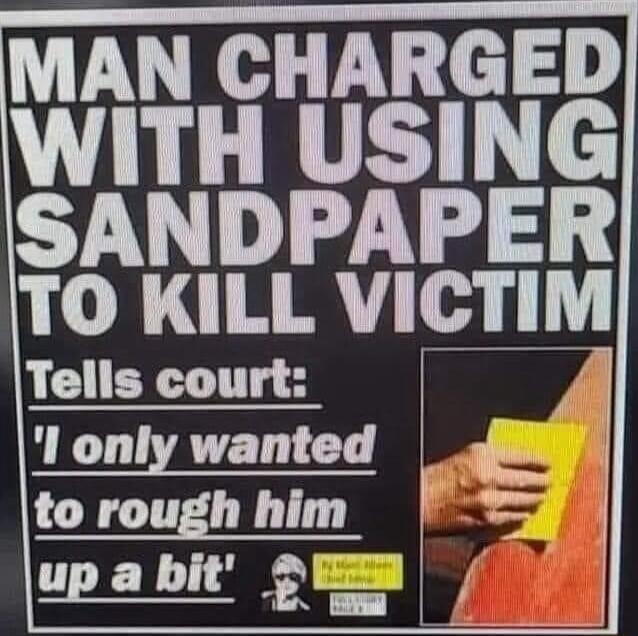 MAN CHARGED WITH USING SANDPAPER TO KILL VICTIM l only wanted h to rough him 5 YTl 1Y