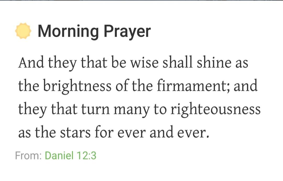 Morning Prayer And they that be wise shall shine as the brightness of the firmament; and they that turn many to righteousness as the stars for ever and ever. From: Daniel 12:3